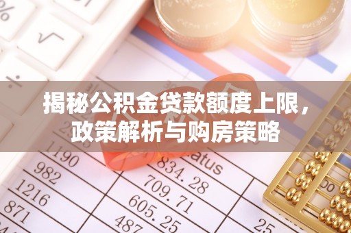 平邑揭秘公积金贷款额度上限，政策解析与购房策略