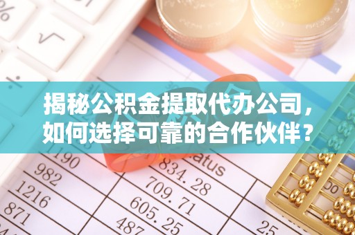平邑揭秘公积金提取代办公司，如何选择可靠的合作伙伴？