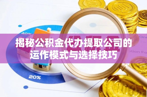平邑揭秘公积金代办提取公司的运作模式与选择技巧