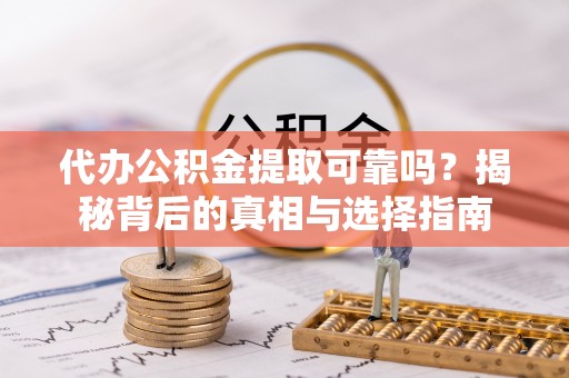 平邑代办公积金提取可靠吗？揭秘背后的真相与选择指南