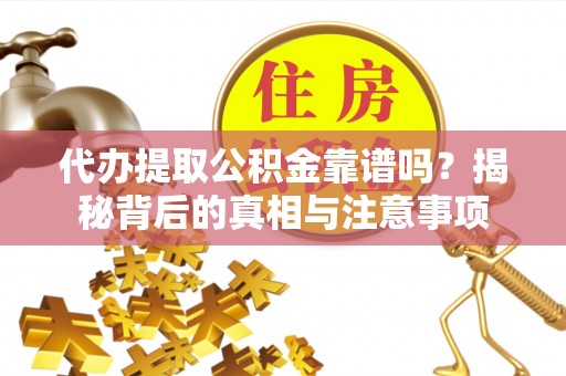 平邑代办提取公积金靠谱吗？揭秘背后的真相与注意事项