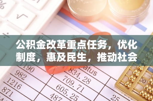 平邑公积金改革重点任务，优化制度，惠及民生，推动社会公平发展
