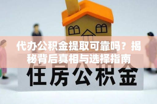 平邑代办公积金提取可靠吗？揭秘背后真相与选择指南