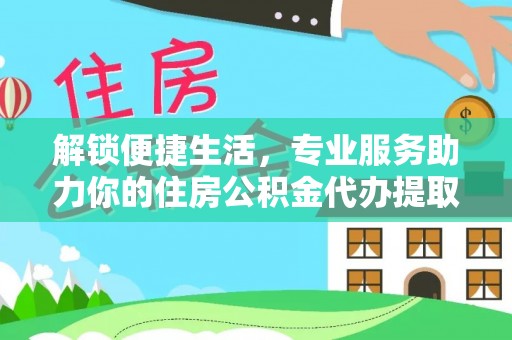 平邑解锁便捷生活，专业服务助力你的住房公积金代办提取
