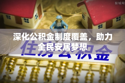 平邑深化公积金制度覆盖，助力全民安居梦想