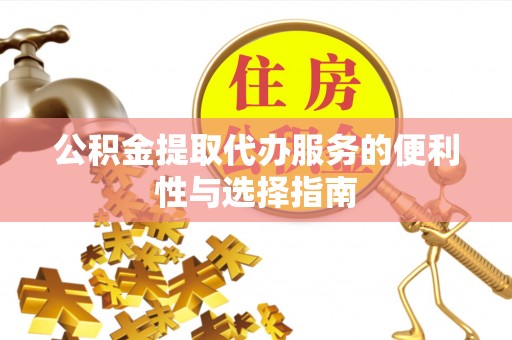 平邑公积金提取代办服务的便利性与选择指南