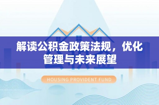平邑解读公积金政策法规，优化管理与未来展望