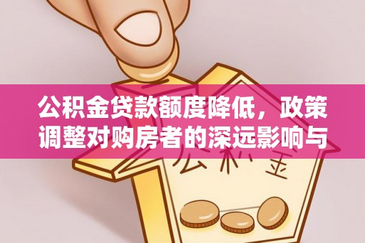 平邑公积金贷款额度降低，政策调整对购房者的深远影响与应对策略