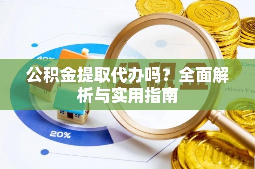 平邑公积金提取代办吗？全面解析与实用指南