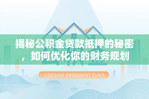 平邑揭秘公积金贷款抵押的秘密，如何优化你的财务规划