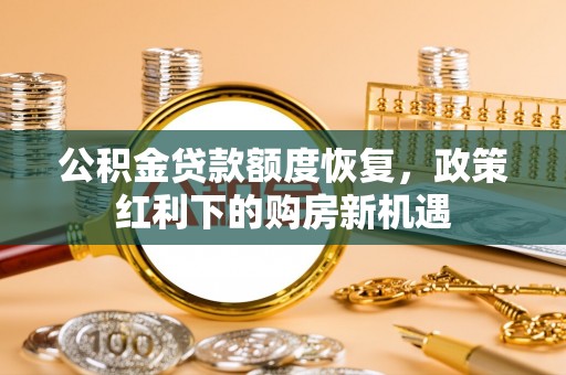 平邑公积金贷款额度恢复，政策红利下的购房新机遇