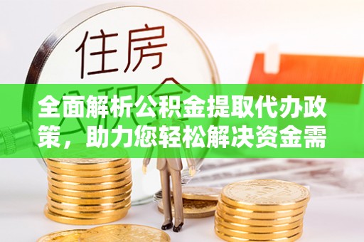 平邑全面解析公积金提取代办政策，助力您轻松解决资金需求