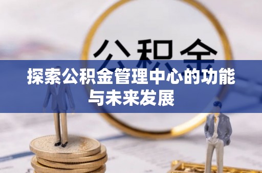 平邑探索公积金管理中心的功能与未来发展