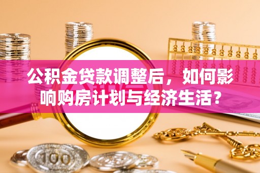 平邑公积金贷款调整后，如何影响购房计划与经济生活？