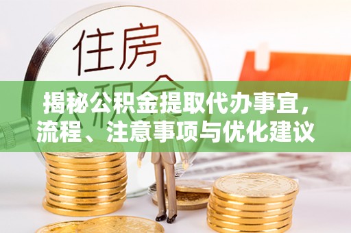 平邑揭秘公积金提取代办事宜，流程、注意事项与优化建议