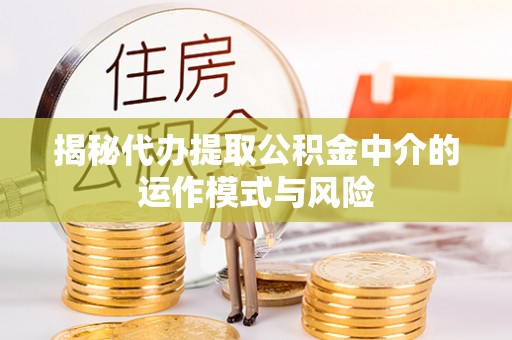 平邑揭秘代办提取公积金中介的运作模式与风险
