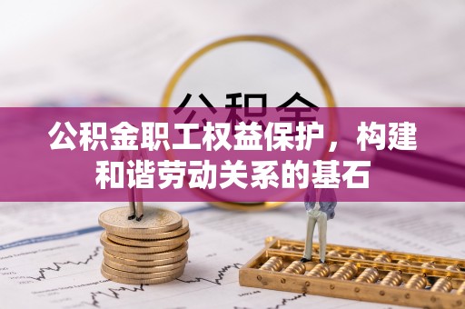 平邑公积金职工权益保护，构建和谐劳动关系的基石