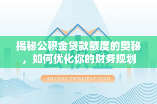 平邑揭秘公积金贷款额度的奥秘，如何优化你的财务规划