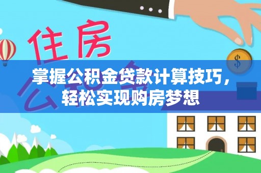 平邑掌握公积金贷款计算技巧，轻松实现购房梦想