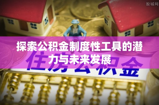 平邑探索公积金制度性工具的潜力与未来发展
