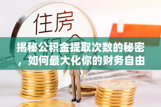 平邑揭秘公积金提取次数的秘密，如何最大化你的财务自由？