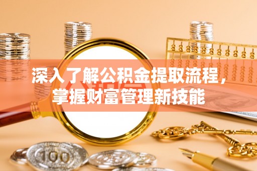 平邑深入了解公积金提取流程，掌握财富管理新技能