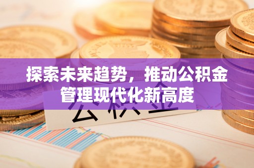 平邑探索未来趋势，推动公积金管理现代化新高度