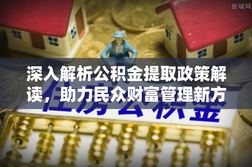 平邑深入解析公积金提取政策解读，助力民众财富管理新方向