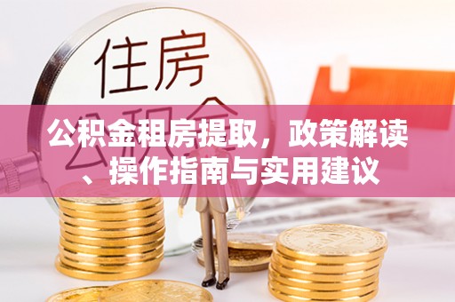 平邑公积金租房提取，政策解读、操作指南与实用建议