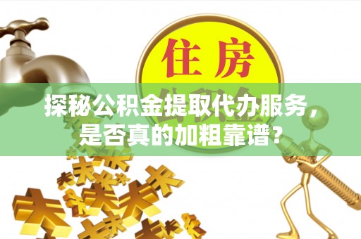 平邑探秘公积金提取代办服务，是否真的加粗靠谱？