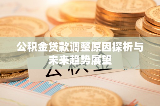 平邑公积金贷款调整原因探析与未来趋势展望