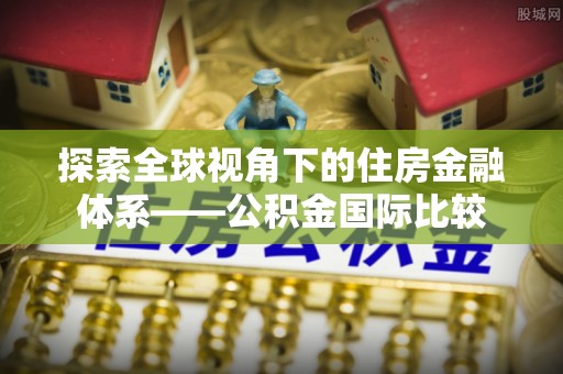 平邑探索全球视角下的住房金融体系——公积金国际比较