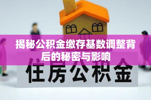 平邑揭秘公积金缴存基数调整背后的秘密与影响