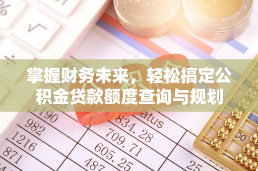 平邑掌握财务未来，轻松搞定公积金贷款额度查询与规划