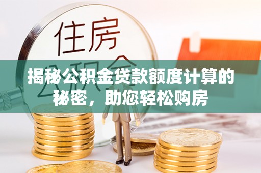 平邑揭秘公积金贷款额度计算的秘密，助您轻松购房