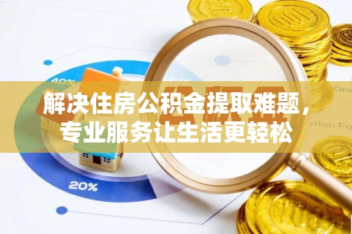 平邑解决住房公积金提取难题，专业服务让生活更轻松