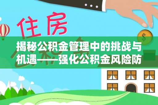 平邑揭秘公积金管理中的挑战与机遇——强化公积金风险防控的多维策略