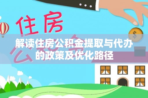 平邑解读住房公积金提取与代办的政策及优化路径