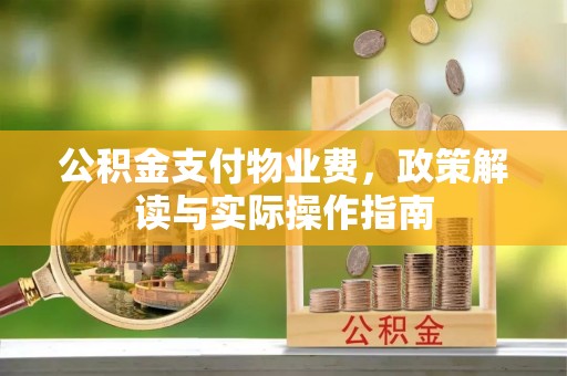 平邑公积金支付物业费，政策解读与实际操作指南