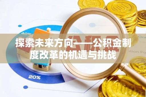 平邑探索未来方向——公积金制度改革的机遇与挑战