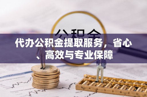 平邑代办公积金提取服务，省心、高效与专业保障