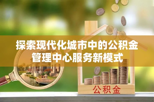 平邑探索现代化城市中的公积金管理中心服务新模式