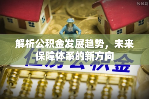 平邑解析公积金发展趋势，未来保障体系的新方向