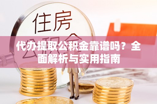 平邑代办提取公积金靠谱吗？全面解析与实用指南