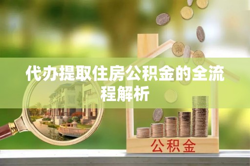 平邑代办提取住房公积金的全流程解析