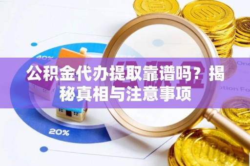 平邑公积金代办提取靠谱吗？揭秘真相与注意事项