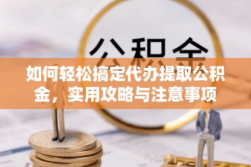 平邑如何轻松搞定代办提取公积金，实用攻略与注意事项