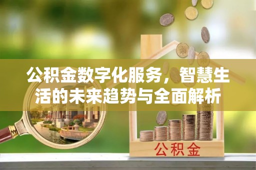 平邑公积金数字化服务，智慧生活的未来趋势与全面解析