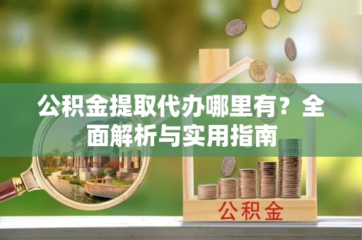 平邑公积金提取代办哪里有？全面解析与实用指南