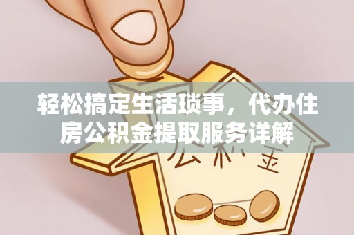 平邑轻松搞定生活琐事，代办住房公积金提取服务详解
